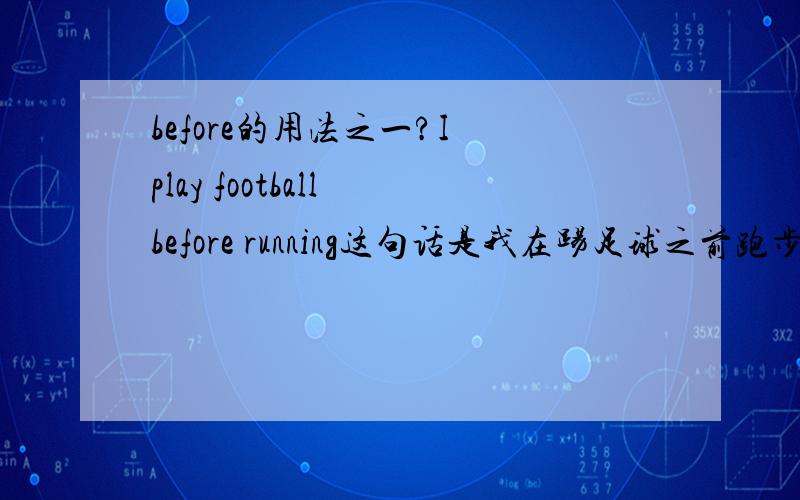 before的用法之一?I play football before running这句话是我在踢足球之前跑步还是我在跑步之前踢足球?