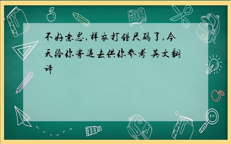 不好意思,样衣打错尺码了,今天给你寄过去供你参考 英文翻译