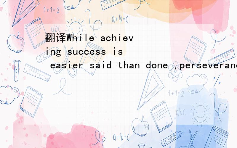 翻译While achieving success is easier said than done ,perseverance does in fact pay off .