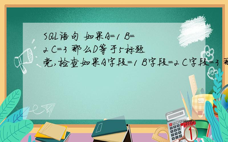 SQL语句 如果A=1 B=2 C=3 那么D等于5标题党,检查如果A字段=1 B字段=2 C字段=3 那么D字段等于5这个语句怎么写?