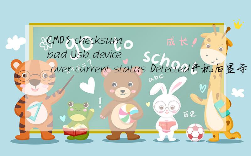 CMOS checksum bad Usb device over current status Detected开机后显示自检信息如:CMOS checksum bad Usb device over current status DetectedSystem will shut down After 15 seconds.电池拔过了,线也跳过了,就是不管用,就是没有换过