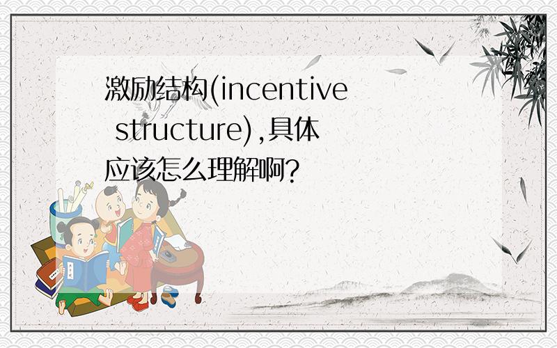 激励结构(incentive structure),具体应该怎么理解啊?