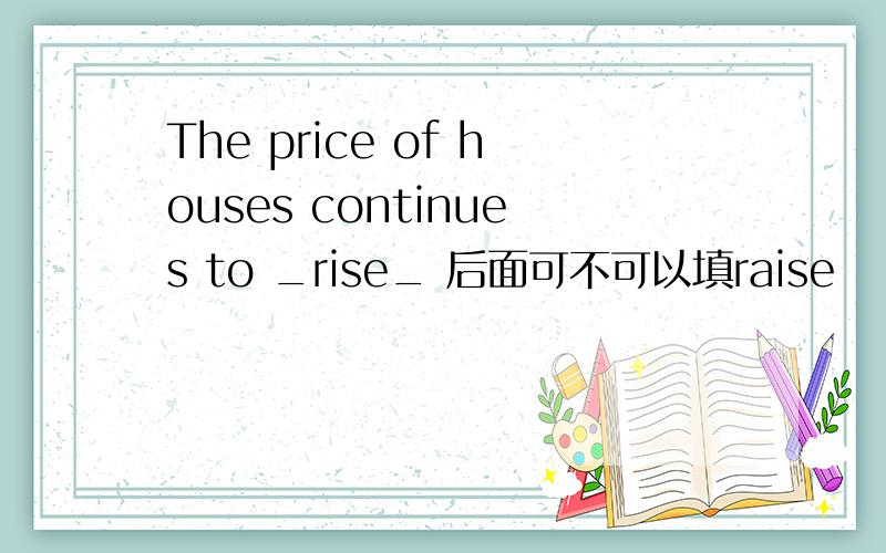 The price of houses continues to _rise_ 后面可不可以填raise