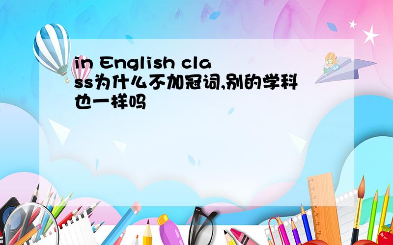 in English class为什么不加冠词,别的学科也一样吗