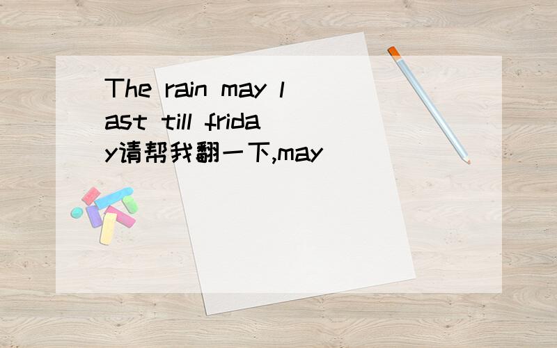 The rain may last till friday请帮我翻一下,may