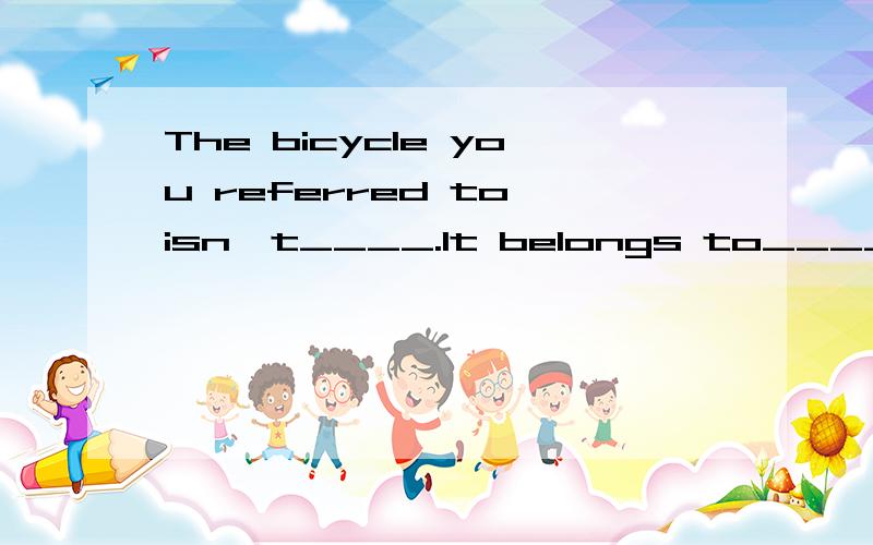 The bicycle you referred to isn,t____.It belongs to_____.A、me; youB、mine; hersC、hers; hisD、his; her选择什么 为什么