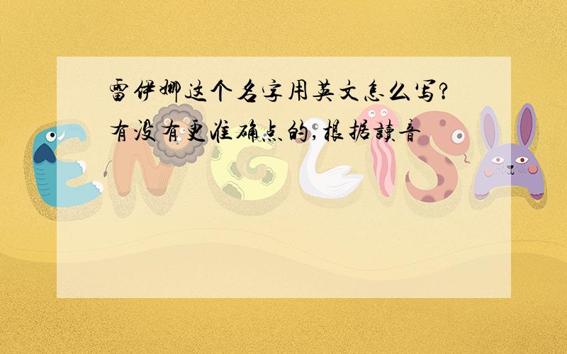 雷伊娜这个名字用英文怎么写?有没有更准确点的,根据读音