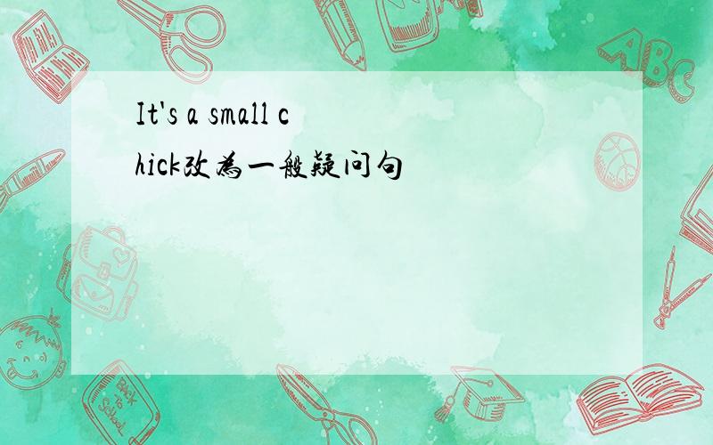 It's a small chick改为一般疑问句