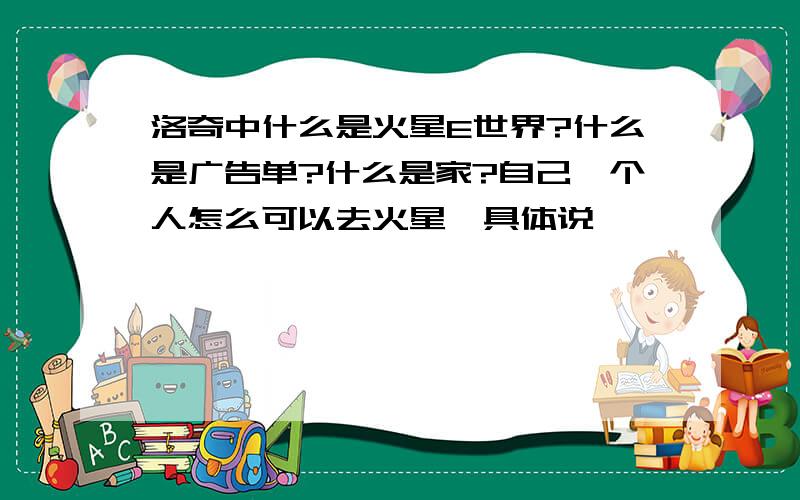 洛奇中什么是火星E世界?什么是广告单?什么是家?自己一个人怎么可以去火星,具体说