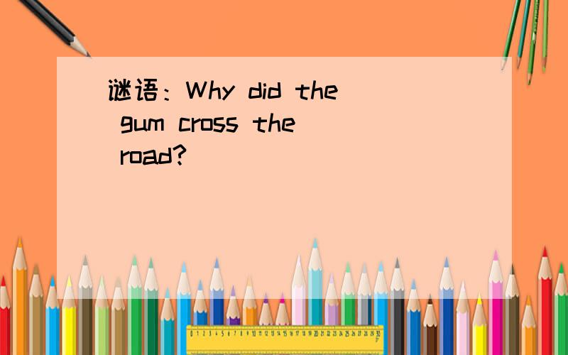 谜语：Why did the gum cross the road?