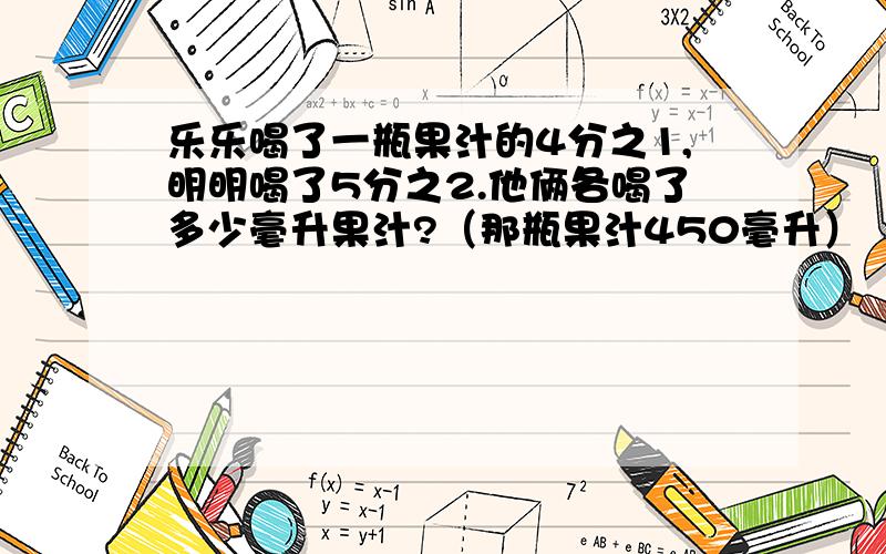 乐乐喝了一瓶果汁的4分之1,明明喝了5分之2.他俩各喝了多少毫升果汁?（那瓶果汁450毫升）