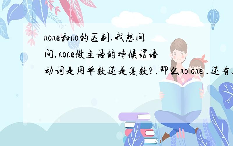 none和no的区别,我想问问,none做主语的时候谓语动词是用单数还是复数?.那么no one .还有这个句子I went to buy ticke，but there were no tickets left的后面的ticket为什么加S呢?.