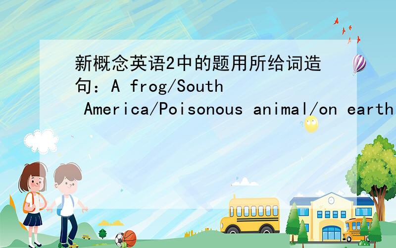 新概念英语2中的题用所给词造句：A frog/South America/Poisonous animal/on earth