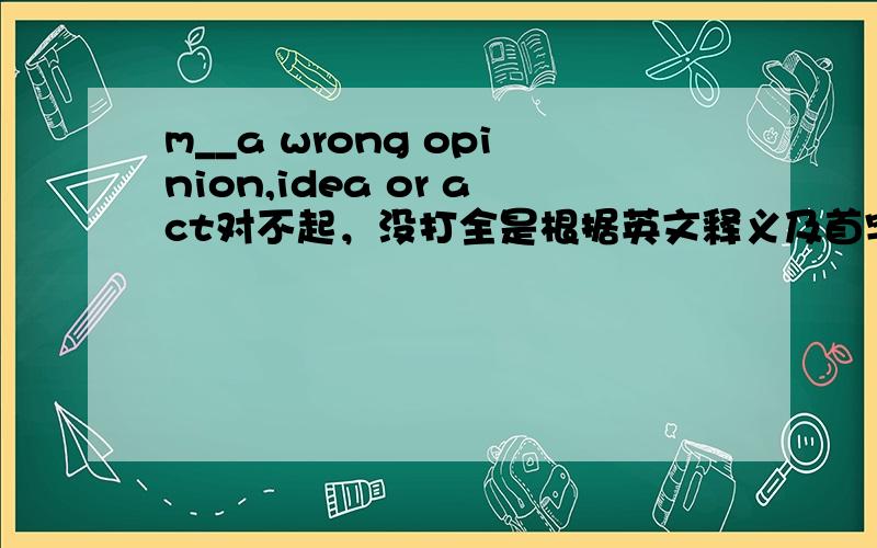 m__a wrong opinion,idea or act对不起，没打全是根据英文释义及首字母提示，拼写单词谢谢