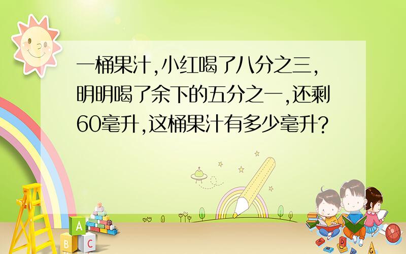 一桶果汁,小红喝了八分之三,明明喝了余下的五分之一,还剩60毫升,这桶果汁有多少毫升?