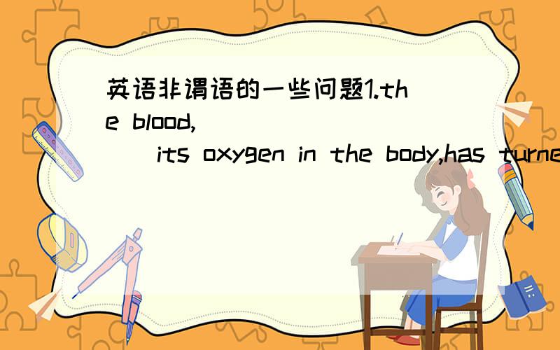 英语非谓语的一些问题1.the blood,________its oxygen in the body,has turned blue in colour.用having left 还是leaving2._did he know anything about is?为什么?_yes,he seemd_____________用to have还是to do还是to be 还是 that he did