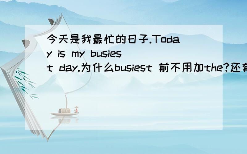 今天是我最忙的日子.Today is my busiest day.为什么busiest 前不用加the?还有一个。为什么get home的home前不加to.而get to my home就要加to了呢？