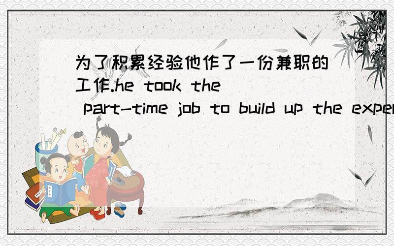 为了积累经验他作了一份兼职的工作.he took the part-time job to build up the experience..英语翻译的对吗