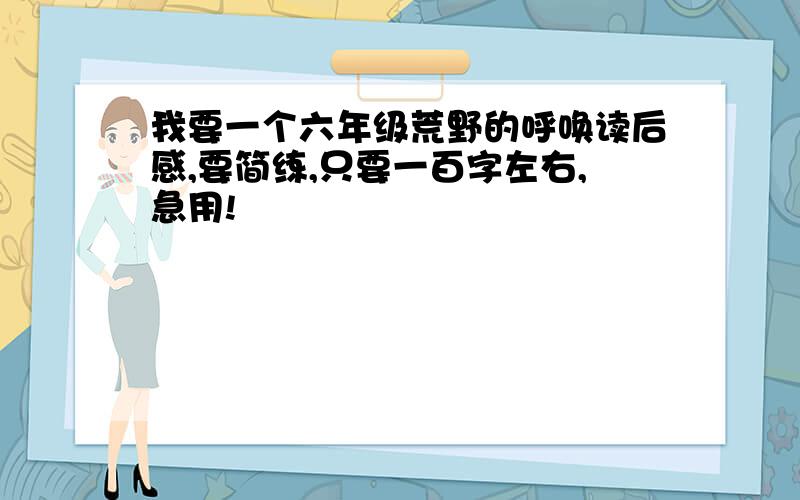 我要一个六年级荒野的呼唤读后感,要简练,只要一百字左右,急用!