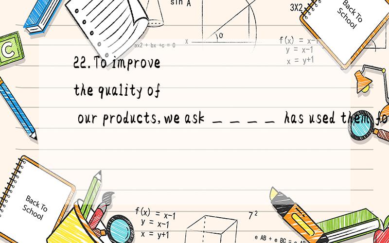 22.To improve the quality of our products,we ask ____ has used them for suggestions.A.anyone B.who C.no matter who D.whoever23.I arrived late and missed the flight.I ____ the traffic to be so heavy.A.hadn’t expected B.haven’t expectedC.wouldn’t