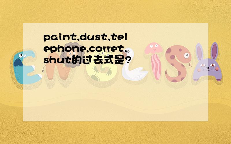 paint,dust,telephone,corret,shut的过去式是?