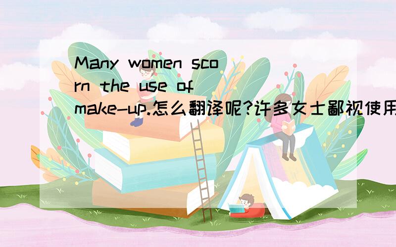 Many women scorn the use of make-up.怎么翻译呢?许多女士鄙视使用化妆品?还有一句He seemed to scorn women and never married.他似乎歧视妇女并不结婚?我觉得这么翻译感觉很别扭.