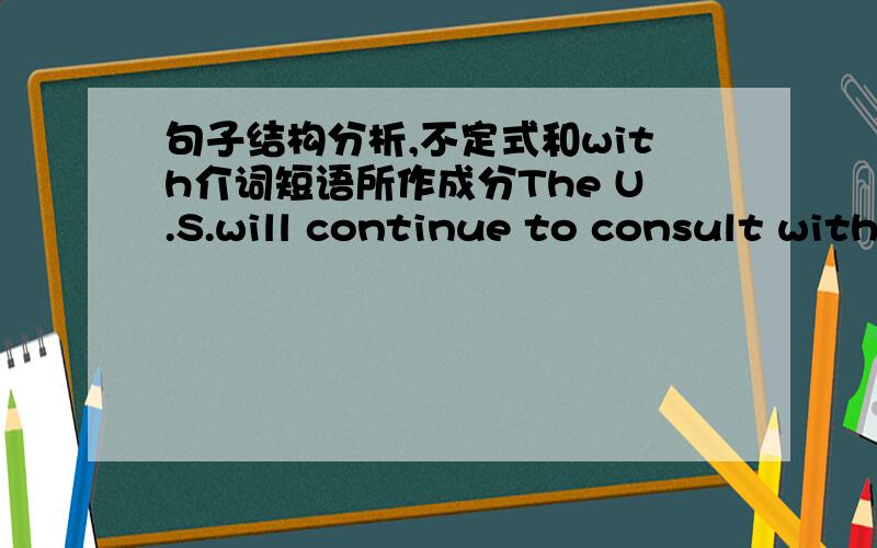 句子结构分析,不定式和with介词短语所作成分The U.S.will continue to consult with the UK government