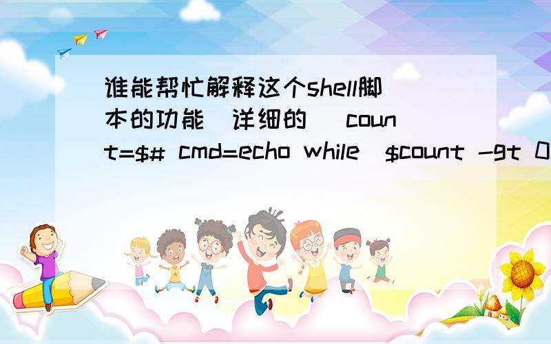 谁能帮忙解释这个shell脚本的功能（详细的） count=$# cmd=echo while[$count -gt 0] do cmd=