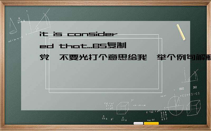 it is considered that...BS复制党,不要光打个意思给我,举个例句解释下用法什么的咳咳= =