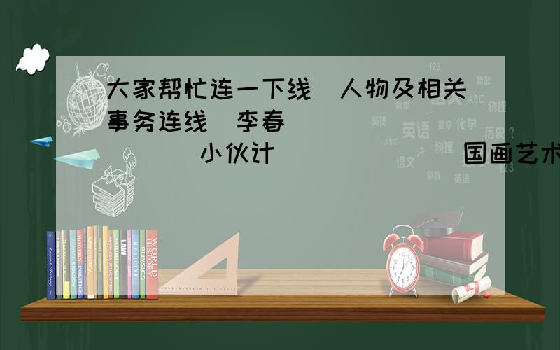 大家帮忙连一下线（人物及相关事务连线）李春              小伙计              国画艺术大师齐白石            石匠                著名数学家华罗庚            小木工              赵州桥设计者万事通119