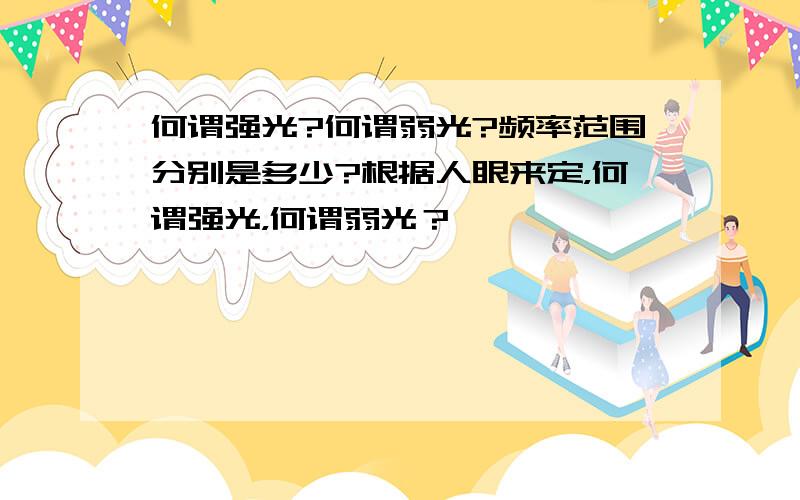 何谓强光?何谓弱光?频率范围分别是多少?根据人眼来定，何谓强光，何谓弱光？