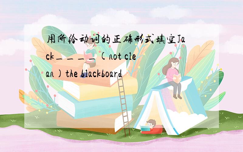 用所给动词的正确形式填空Jack____(not clean)the blackboard