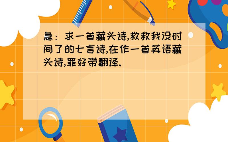 急：求一首藏头诗,救救我没时间了的七言诗,在作一首英语藏头诗,罪好带翻译.