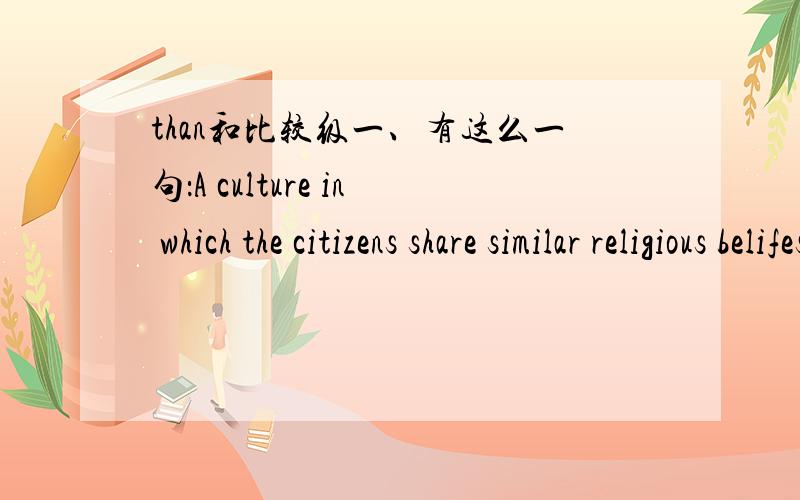 than和比较级一、有这么一句：A culture in which the citizens share similar religious belifes and vaules is more likely to hava laws that respesent the wishes of its people than is a culture where citizens come from diverse backgrounds .句