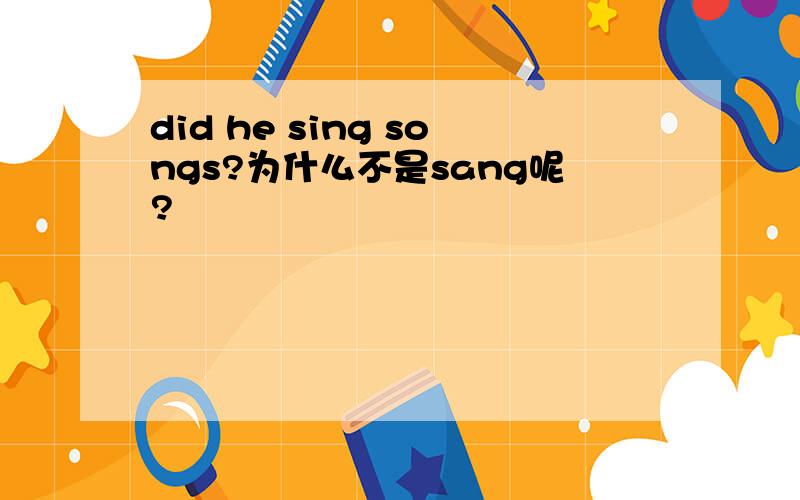 did he sing songs?为什么不是sang呢?