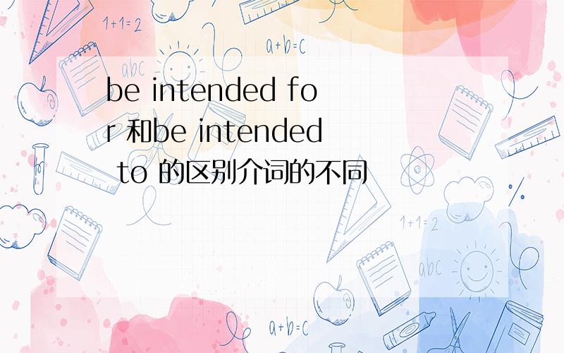 be intended for 和be intended to 的区别介词的不同