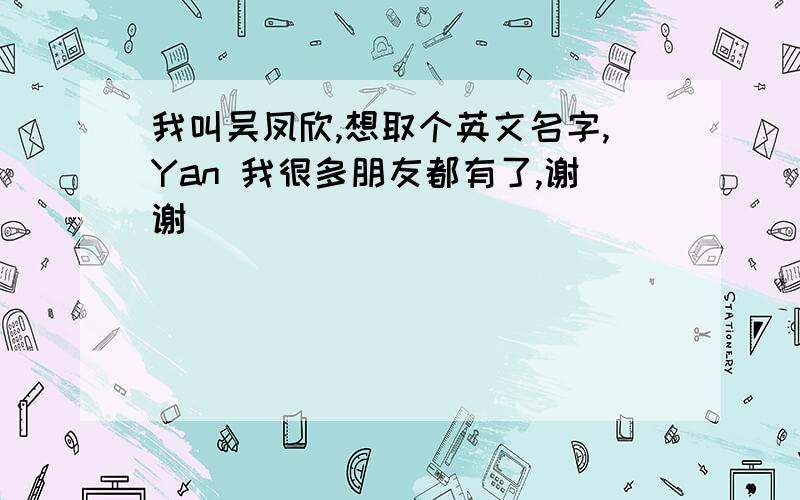 我叫吴凤欣,想取个英文名字,Yan 我很多朋友都有了,谢谢