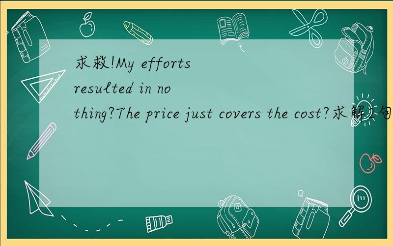 求救!My efforts resulted in nothing?The price just covers the cost?求解2句短句的语法!1.My efforts resulted in nothing． 我的努力毫无结efforts为什么加s呢?resulted为什么加ed呢?2.The price just covers the cost． 这个价格