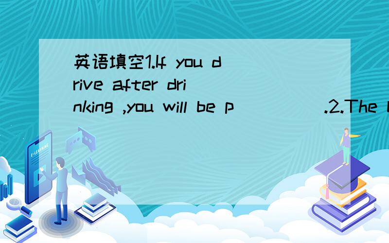 英语填空1.If you drive after drinking ,you will be p_____.2.The beautiful scenery was b——words.We all lost ourselves in it.3.C———these two pictures carefully,you'll find the differences between them.4.--Is everyone here --No,Lily is a _