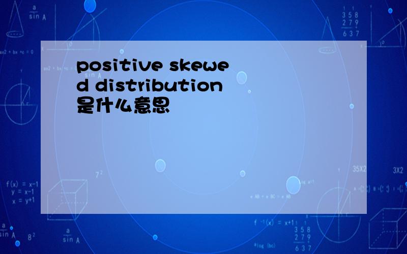 positive skewed distribution是什么意思