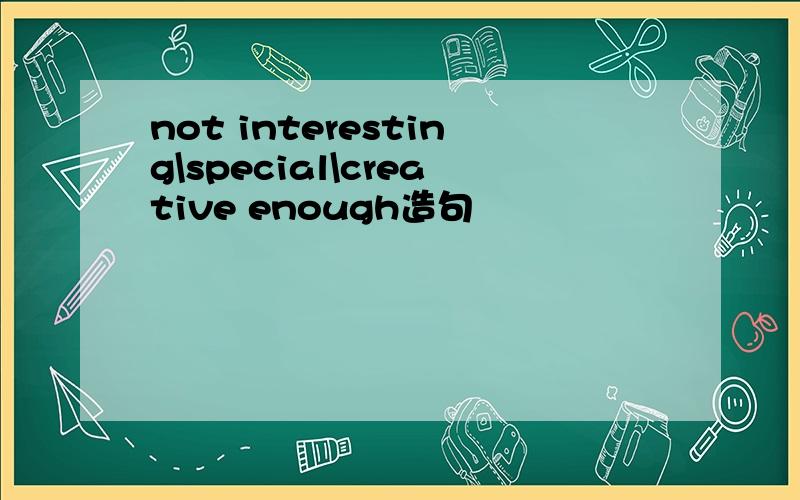 not interesting\special\creative enough造句