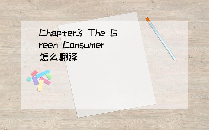 Chapter3 The Green Consumer 怎么翻译