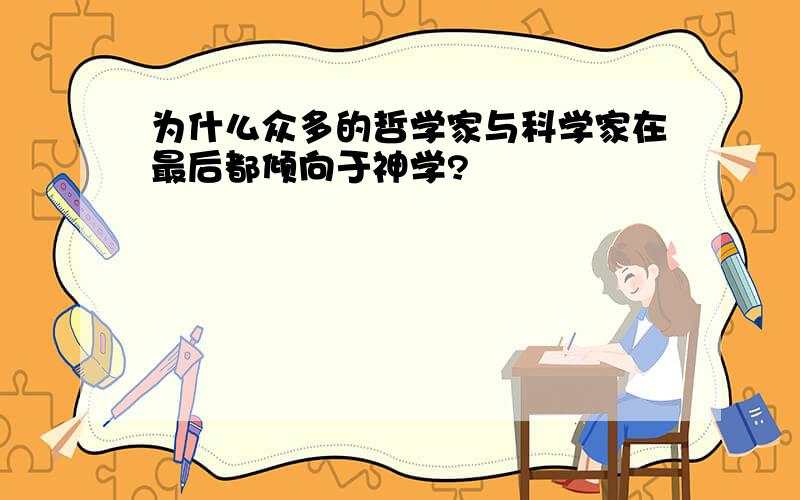 为什么众多的哲学家与科学家在最后都倾向于神学?