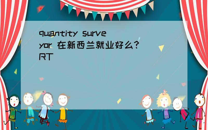 quantity surveyor 在新西兰就业好么?`RT