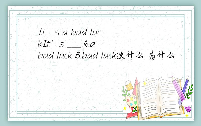 It’s a bad luckIt’s ___.A.a bad luck B.bad luck选什么 为什么