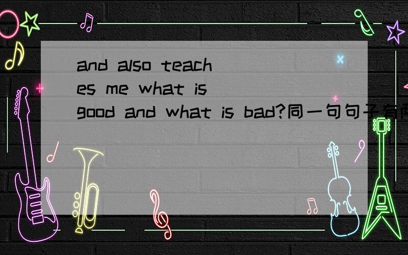 and also teaches me what is good and what is bad?同一句句子有两个and...怎么改?RT...