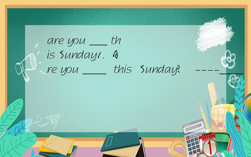 are you ___ this Sunday1.  Are you ____  this  Sunday?   ----____  much       我填的是busy  和  Not      行不行  不行请说明理由