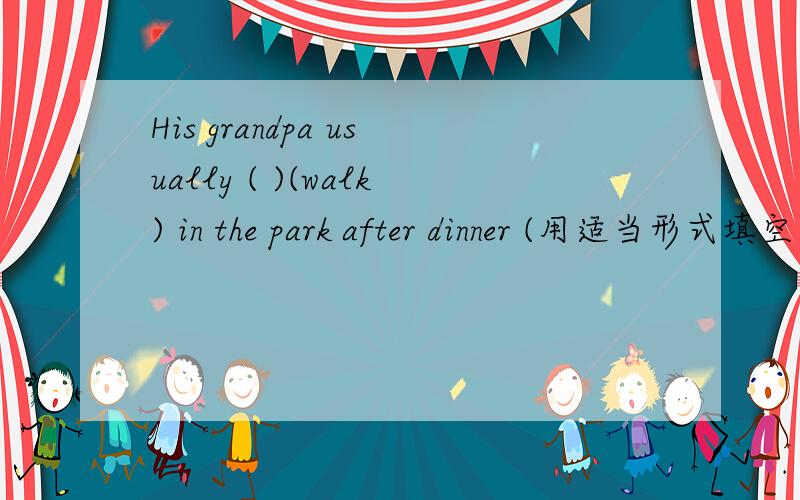 His grandpa usually ( )(walk) in the park after dinner (用适当形式填空）