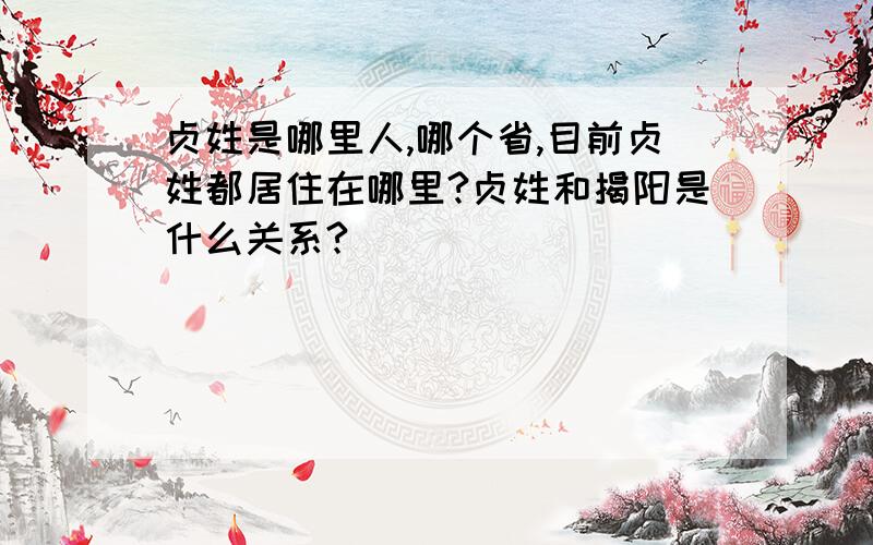 贞姓是哪里人,哪个省,目前贞姓都居住在哪里?贞姓和揭阳是什么关系?