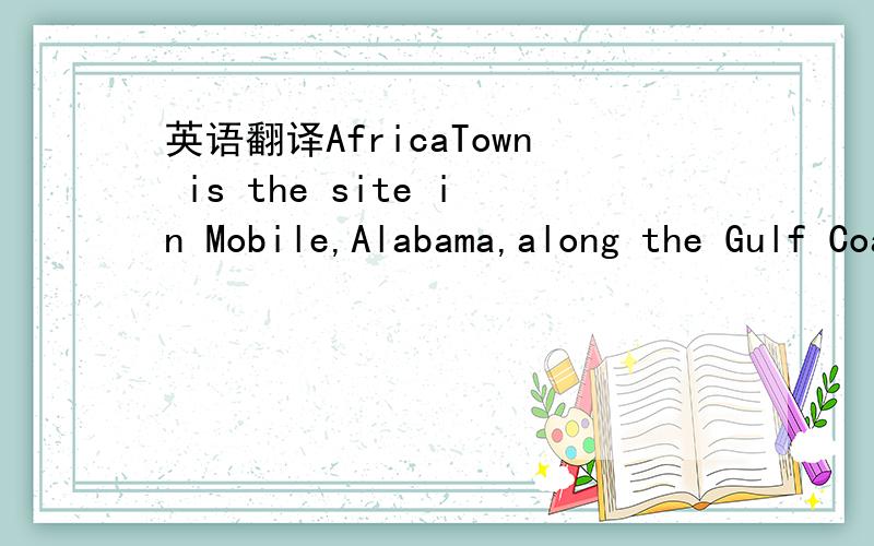 英语翻译AfricaTown is the site in Mobile,Alabama,along the Gulf Coast where the last cargo of Africans landed in 1860.Their landing marked the last recorded attempt to import Africans to the United States for the purpose of slavery.The history of